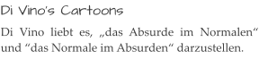 Di Vino‘s Cartoons  Di Vino liebt es, „das Absurde im Normalen“ und “das Normale im Absurden“ darzustellen.